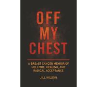 OFF MY CHEST: A Breast Cancer Memoir of Hellfire, Healing, and Radical Acceptance