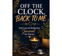OFF THE CLOCK, BACK TO ME: Self-Care & Reflection Journal for Nurses