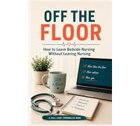 Off the Floor: How to Leave Bedside Nursing Without Leaving Nursing