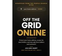 Off the Grid Online: Protect Your Home Address, Escape the Data Brokers, and Stay Safe from Stalkers and Scammers
