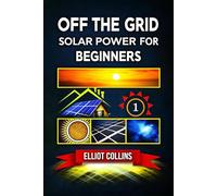 Off The Grid Solar Power for Beginners: A Step-by-Step Guide to Building Your Off-Grid Solar System, Saving Money, and Gaining Energy Independence at Home