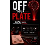 Off Your Plate: Build Simple AI Systems So Your Small Business Stops Running on Your Memory