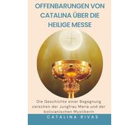 Offenbarungen von Catalina über die heilige Messe: Die Geschichte einer Begegnung zwischen der Jungfrau Maria und der bolivianischen Mystikerin