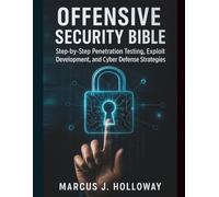 Offensive Security Bible: Step-by-Step Penetration Testing, Exploit Development, and Cyber Defense Strategies