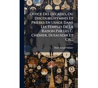 Office Des DÃ(c)cades, Ou Discours, Hymnes Et Prières En Usage Dans Les Temples De La Raison Par Les C. ChÃ(c)nier, Dusausoir Et Cie...