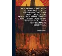 Officia Propria Sanctorum Patriarchalis Ecclesiae Hispalensis Et Dioecesis In Sacra Congregatione Eminentissimorum Dominorum Cardinalium Pro Sacris ... À ... Sixto V Pontifice Maximo Deputatorum