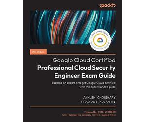 Official Google Cloud Certified Professional Cloud Security Engineer Exam Guide: Become an expert and get Google Cloud certified with this practitioner’s guide