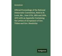 Official Proceedings of the National Democratic Convention, Held in St. Louis, Mo., June 27th, 28th and 29th, 1876 with an Appendix Containing the ... Acceptance of Gov. Tilden and Gov. Hendricks