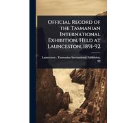 Official Record of the Tasmanian International Exhibition, Held at Launceston, 1891-92