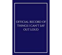 Official Record of Things I Can't Say Out Loud: Funny Sarcastic Notebook in Midnight Blue for Men Woman, IT & Engineers, Elegant Lined Journal for ... Office Gift, Data, Finance, Law & Tech.