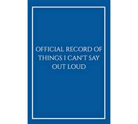 Official Record of Things I Can't Say Out Loud: Funny Sarcastic Notebook in Royal Blue, Executive Gift for Men and Women, Coworkers and HR, Elegant ... 6x9, 120 Pages, Professional Office Gift.