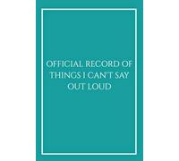 Official Record of Things I Can't Say Out Loud: Funny Sarcastic Notebook in Teal, Creative Professionals, Teachers and HR, Elegant Lined Journal for ... Pages, Unique Coworker Gift, Marketing & PR.