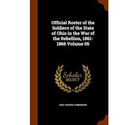 Official Roster of the Soldiers of the State of Ohio in the War of the Rebellion, 1861-1866 (Volume 6)