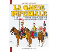 Officiers et Soldats de la Garde Impériale : les troupes à cheval 1804-1805 (3): Tome 3, Les troupes à cheval, Deuxième partie: 6