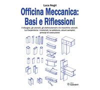Officina Meccanica: basi e riflessioni. Il disegno, gli utensili, gli elettroutensili e le macchine utensili. La carpenteria: i materiali, la saldatura, alcuni semplici principi di costruzione