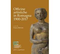 Officine artistiche in Romagna 1900-2017. Ediz. illustrata