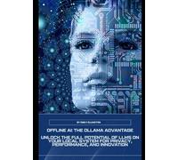 Offline AI: The Ollama Advantage: Unlock the Full Potential of LLMs on Your Local System for Privacy, Performance, and Innovation