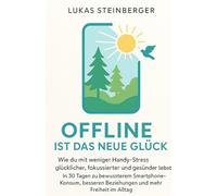 Offline ist das neue Glück: Wie du mit weniger Handy-Stress glücklicher, fokussierter und gesünder lebst - In 30 Tagen zu bewussterem Smartphone-Konsum, besseren Beziehungen und mehr Freiheit