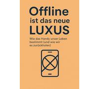Offline ist das neue Luxus - Wie das Handy unser Leben bestimmt (und wie wir es zurückholen)