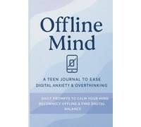 Offline Mind: A Teen Journal to Ease Digital Anxiety & Overthinking: Daily Prompts to Calm Your Mind, Reconnect Offline & Find Digital Balance