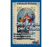 Offrì la vita per Cristo. Itinerario di santa Filomena, vergine martire