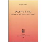 Oggetto e atto. Contributo alla filosofia del diritto - Lorini Giuseppe