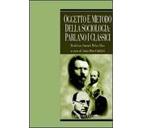 Oggetto e metodo della sociologia: parlano i classici. Durkheim, Simmel, Weber, Elias