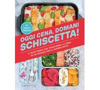 Oggi cena, domani schiscetta! Il ricettario che trasforma la cena in un pranzo per il giorno dopo