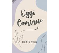 Oggi Comincio Agenda 2026: Pianificazione Completa e Benessere: Organizza la tua vita con planner settimanali su 2 pagine, mensili e annuali, ... motivazionali per il tuo benessere personale"