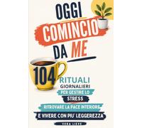 Oggi Comincio da Me: 104 rituali quotidiani per gestire lo stress, ritrovare la pace interiore e vivere con più leggerezza