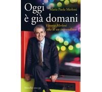 Oggi è già domani. Vittorio Merloni. Vita di un imprenditore - Merloni Mar...