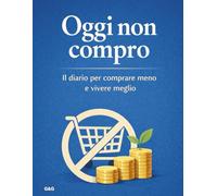 Oggi non compro: Il diario per comprare meno e vivere meglio