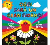 Oggi sarà un gran giorno! La guida alla felicità di Slimy Oddity. Ediz. a colori