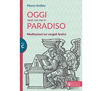 Oggi sarai con me in paradiso. Meditazioni sui vangeli festivi. Anno C