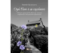 Ogni Fiore è un capolavoro - Il Metodo originale del Dr. Bach come strumento complementare nella professione infermieristica