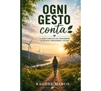 OGNI GESTO CONTA: LA GUIDA COMPLETA PER TRASFORMARE LA TUA VITA E PROTEGGERE IL FUTURO