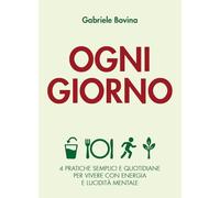 Ogni giorno. 4 pratiche semplici e quotidiane per vivere con energia e lucidità mentale