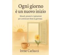 Ogni giorno è un buon inizio: Rituali, pensieri e ispirazioni per cominciare bene la giornata