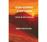 Ogni giorno è un dono: La mia rinascita dopo il dolore