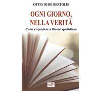 Ogni giorno, nella verità. Come rispondere a Dio nel quotidiano