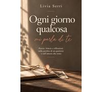 Ogni giorno qualcosa mi parla di te: Poesie, lettere e riflessioni sulla perdita di un genitore e sull'amore che resta