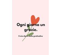 Ogni giorno un grazie: Il mio diario della gratitudine