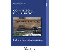 Ogni persona è silenzio. Il silenzio come risorsa pedagogica - Crotti Monica