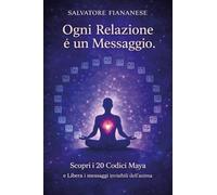 Ogni relazione è un messaggio. Scopri i 20 codici Maya e libera i messaggi invisibili dell'anima