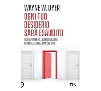 Ogni tuo desiderio sarà esaudito. Usa il potere dell'immaginazione per realizzare la vita che vuoi