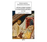 «Ogni uomo vedrà la salvezza di Dio» (Lc 3,6). Sulla soteriologia cristiana. Atti del XXIV Congresso dell'Associazione Teologica Italiana (Assisi, 31 agosto-4 settembre 2015)