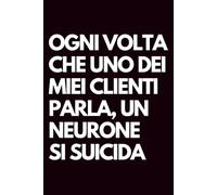 Ogni volta che uno dei miei clienti parla, un neurone si suicida: Libro per appunti a righe divertente, Idea regalo collega ufficio, capo, moglie, marito, amica, amico
