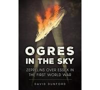 Ogres in the Sky: Zeppelins over Essex in the First World War