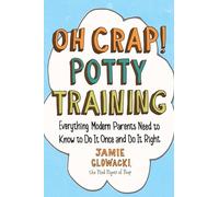 Oh Crap! Potty Training: Everything Modern Parents Need to Know to Do It Once and Do It Right: Volume 1