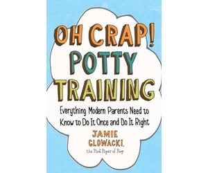Oh Crap! Potty Training: Everything Modern Parents Need to Know to Do It Once and Do It Right: Volume 1
